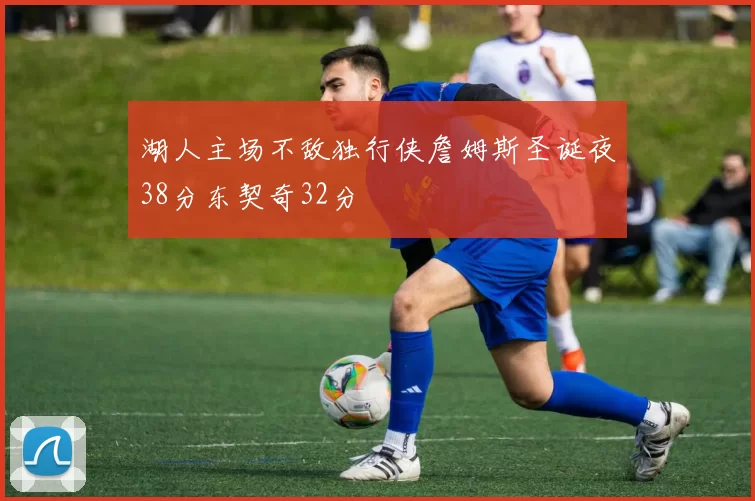 湖人主场不敌独行侠詹姆斯圣诞夜38分东契奇32分