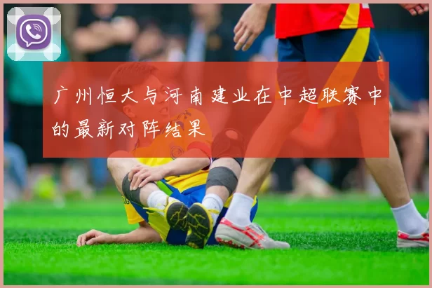广州恒大与河南建业在中超联赛中的最新对阵结果