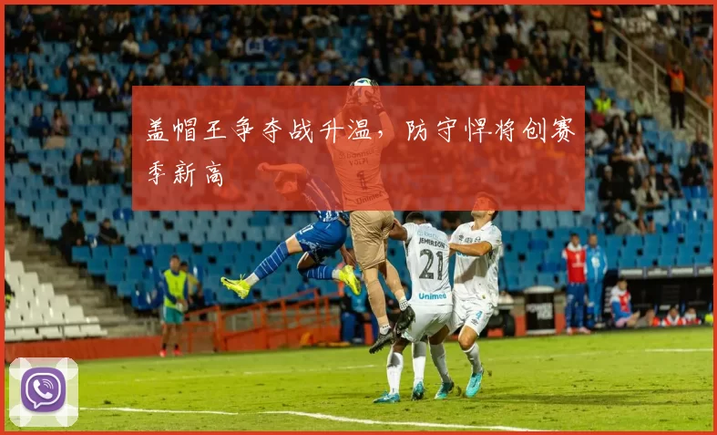 盖帽王争夺战升温，防守悍将创赛季新高