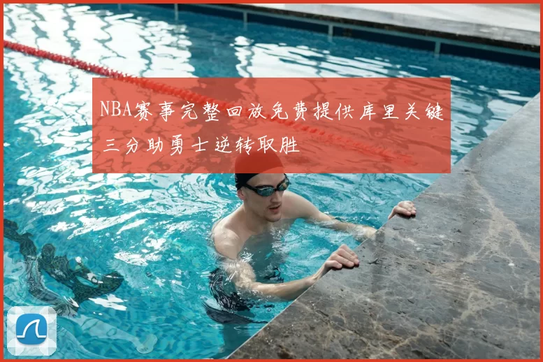 NBA赛事完整回放免费提供库里关键三分助勇士逆转取胜