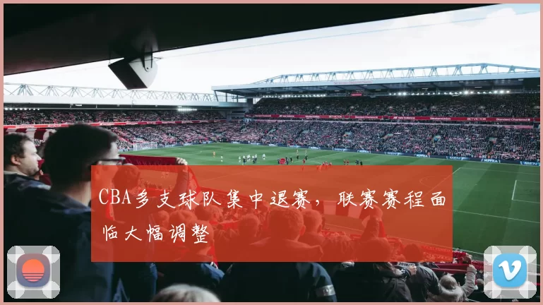 CBA多支球队集中退赛，联赛赛程面临大幅调整