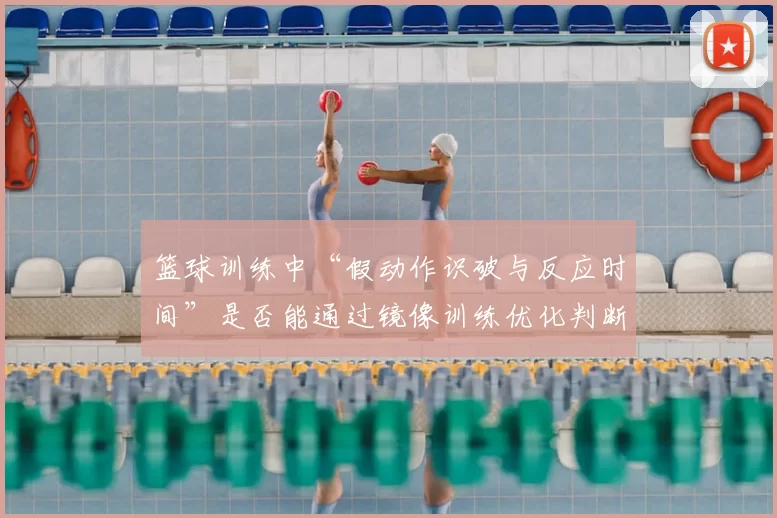 篮球训练中“假动作识破与反应时间”是否能通过镜像训练优化判断