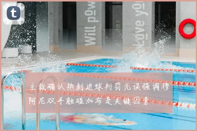 主裁确认热刺进球判罚无误强调穆阿尼双手触碰加布是关键因素