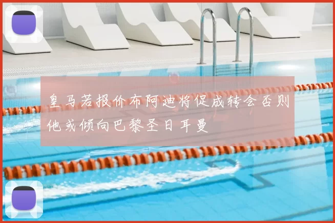 皇马若报价布阿迪将促成转会否则他或倾向巴黎圣日耳曼