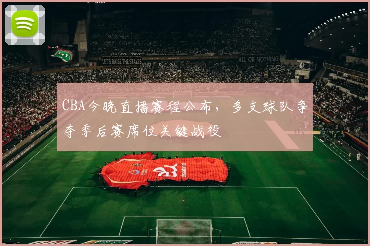 CBA今晚直播赛程公布，多支球队争夺季后赛席位关键战役