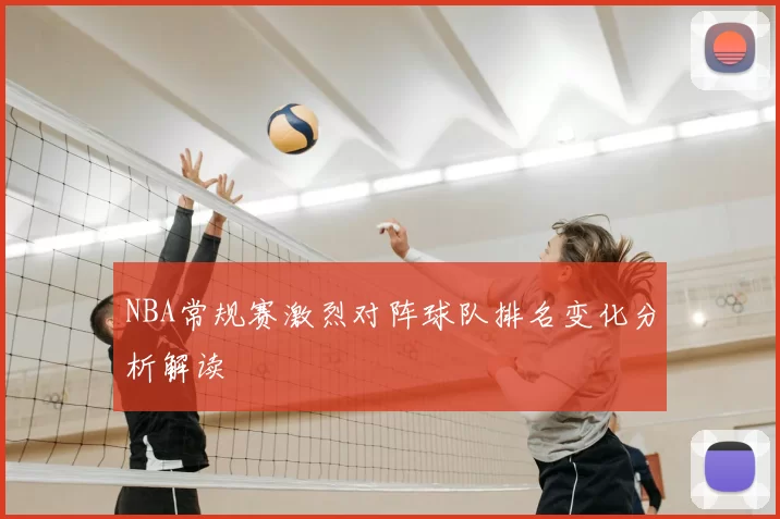 NBA常规赛激烈对阵球队排名变化分析解读