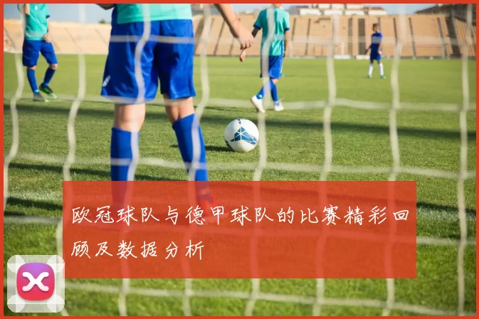 欧冠球队与德甲球队的比赛精彩回顾及数据分析