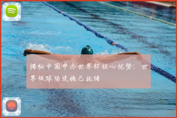 揭秘中国申办世界杯核心优势:世界级球场设施已就绪