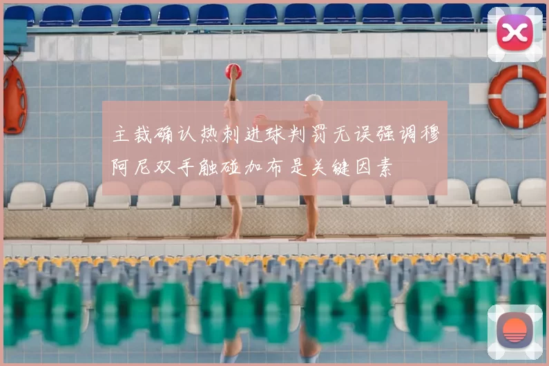 主裁确认热刺进球判罚无误强调穆阿尼双手触碰加布是关键因素