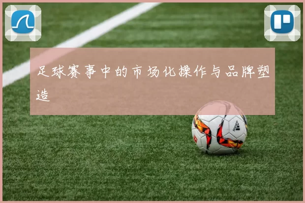 足球赛事中的市场化操作与品牌塑造