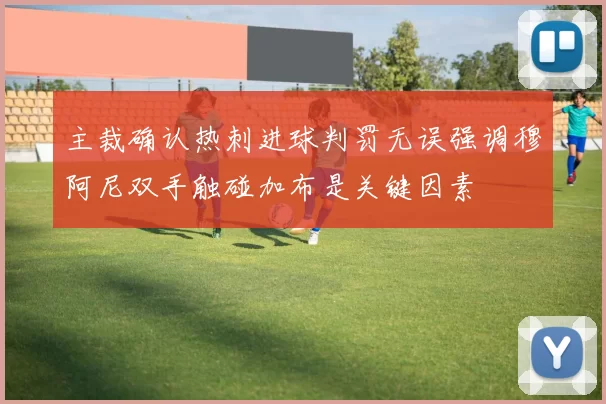 主裁确认热刺进球判罚无误强调穆阿尼双手触碰加布是关键因素