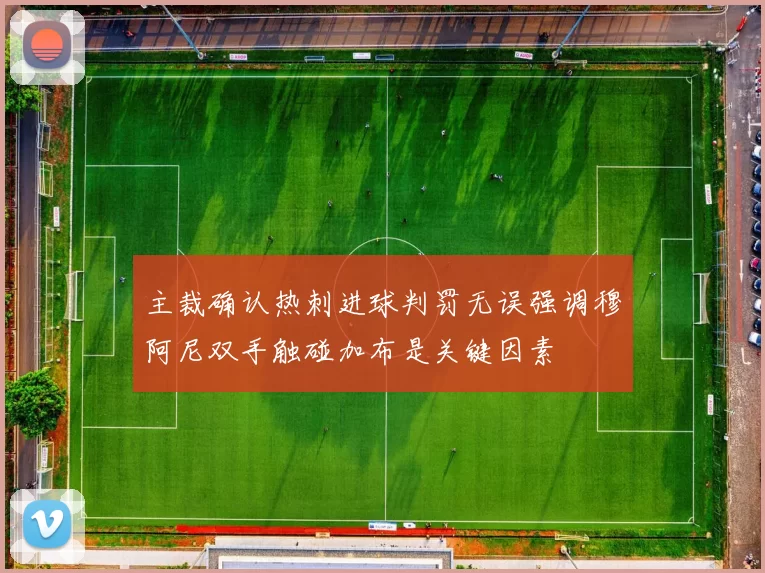 主裁确认热刺进球判罚无误强调穆阿尼双手触碰加布是关键因素