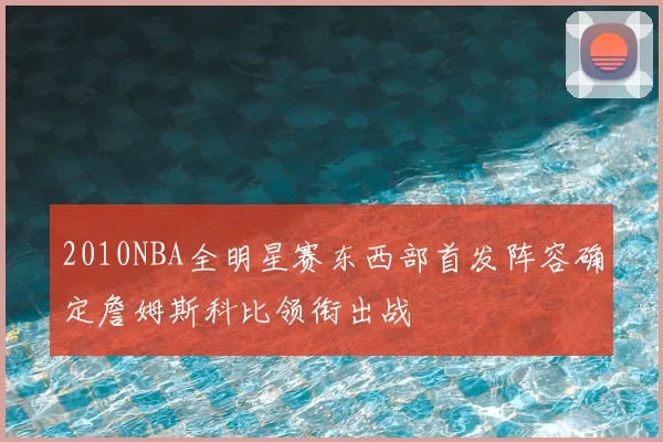 2010NBA全明星赛东西部首发阵容确定詹姆斯科比领衔出战