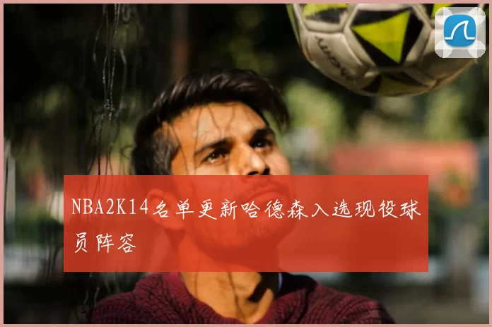 NBA2K14名单更新哈德森入选现役球员阵容