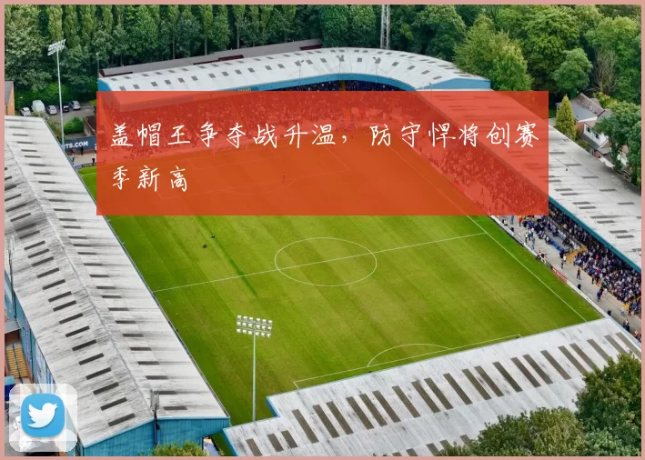 盖帽王争夺战升温，防守悍将创赛季新高