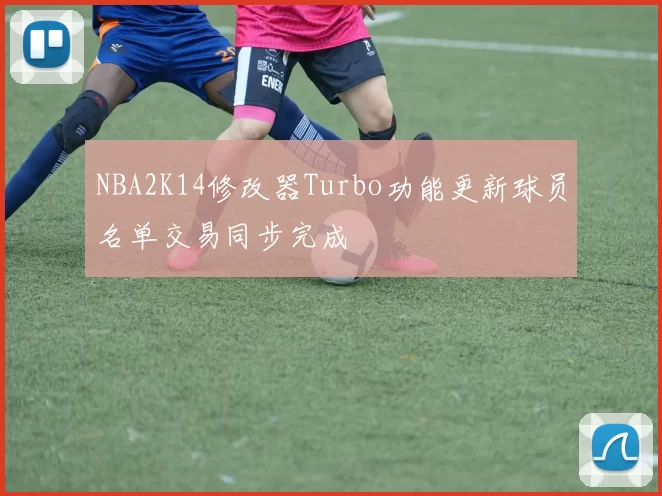 NBA2K14修改器Turbo功能更新球员名单交易同步完成