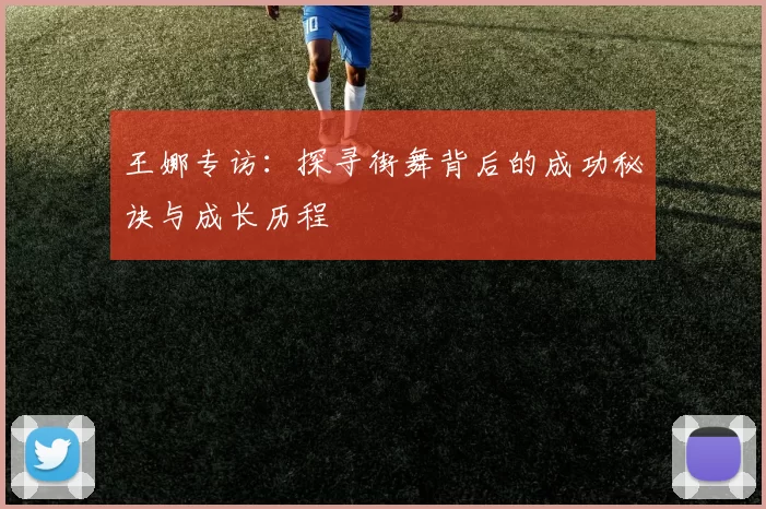 王娜专访：探寻街舞背后的成功秘诀与成长历程