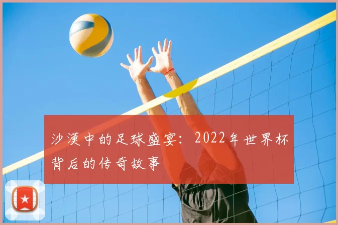 沙漠中的足球盛宴:2022年世界杯背后的传奇故事