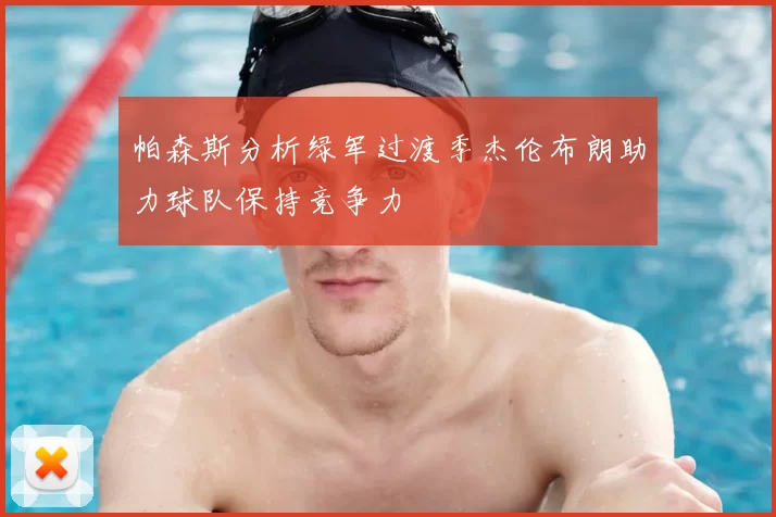 帕森斯分析绿军过渡季杰伦布朗助力球队保持竞争力