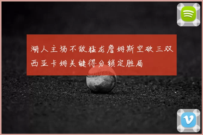 湖人主场不敌猛龙詹姆斯空砍三双西亚卡姆关键得分锁定胜局