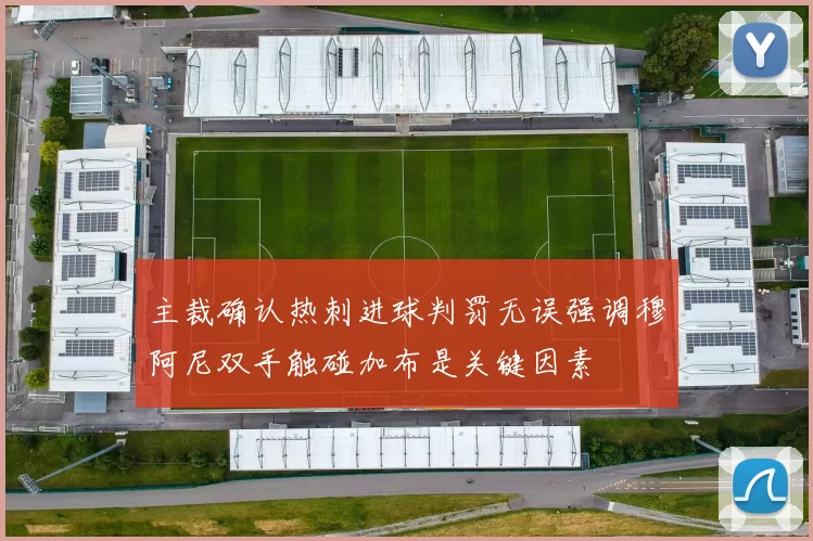 主裁确认热刺进球判罚无误强调穆阿尼双手触碰加布是关键因素
