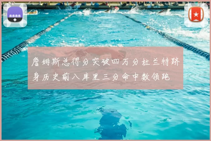 詹姆斯总得分突破四万分杜兰特跻身历史前八库里三分命中数领跑