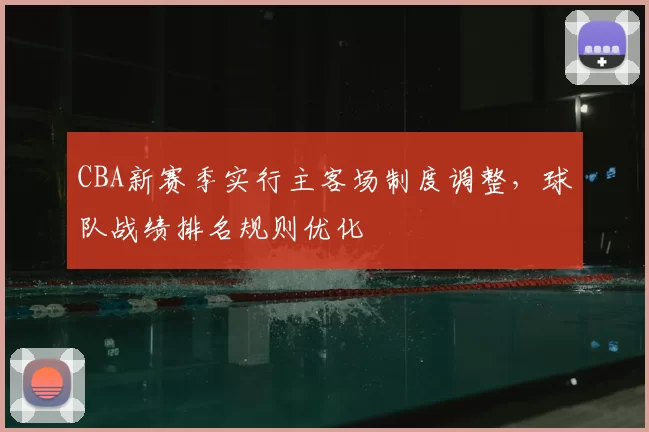 CBA新赛季实行主客场制度调整,球队战绩排名规则优化