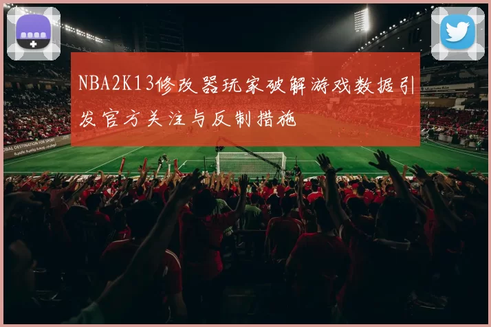 NBA2K13修改器玩家破解游戏数据引发官方关注与反制措施