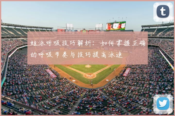 蛙泳呼吸技巧解析：如何掌握正确的呼吸节奏与技巧提高泳速