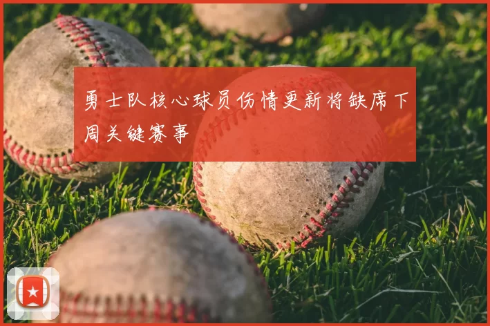 勇士队核心球员伤情更新将缺席下周关键赛事