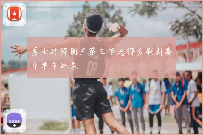 勇士对阵国王第三节总得分刷新赛季单节纪录