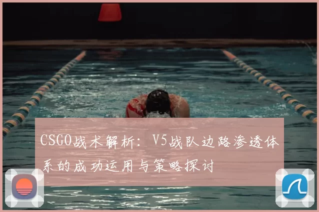 CSGO战术解析：V5战队边路渗透体系的成功运用与策略探讨