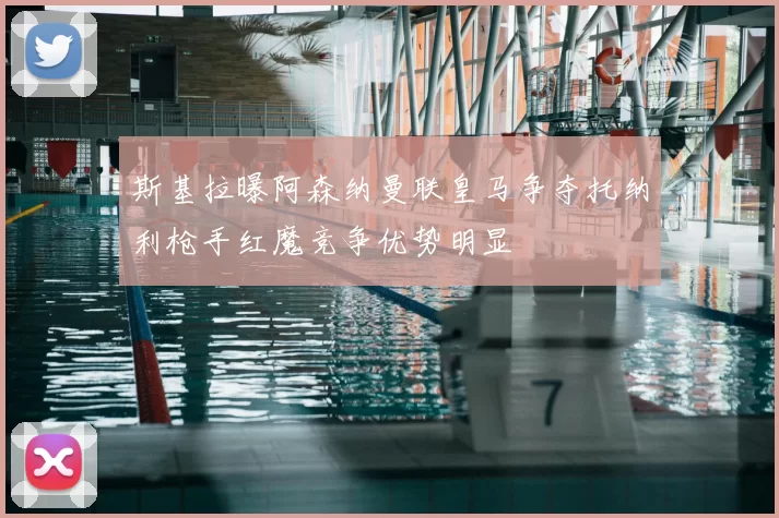 斯基拉曝阿森纳曼联皇马争夺托纳利枪手红魔竞争优势明显