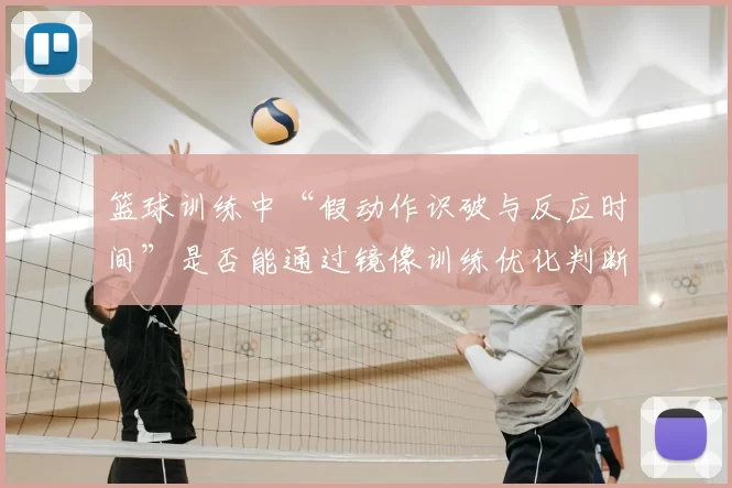 篮球训练中“假动作识破与反应时间”是否能通过镜像训练优化判断