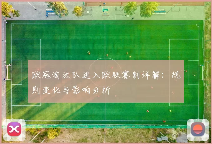 欧冠淘汰队进入欧联赛制详解：规则变化与影响分析