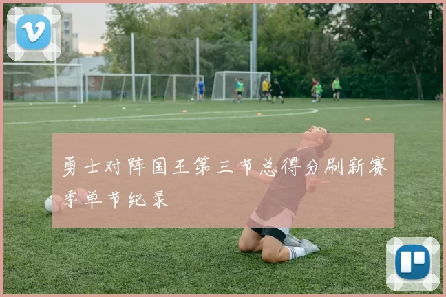 勇士对阵国王第三节总得分刷新赛季单节纪录