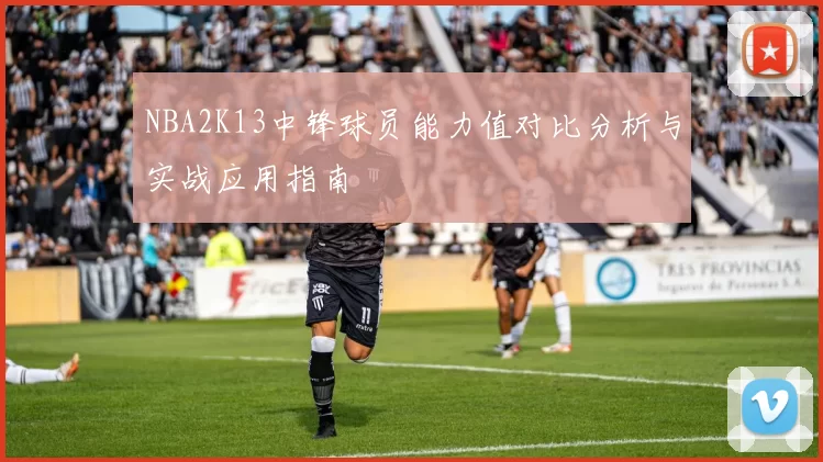 NBA2K13中锋球员能力值对比分析与实战应用指南