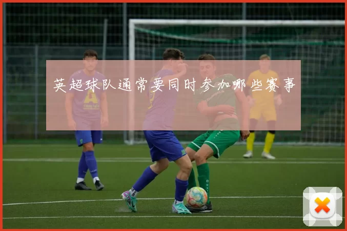 英超球队通常要同时参加哪些赛事