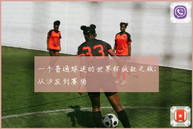 一个普通球迷的世界杯疯狂之旅:从沙发到赛场