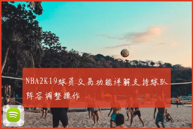 NBA2K19球员交易功能详解支持球队阵容调整操作