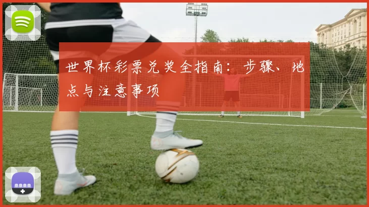 世界杯彩票兑奖全指南:步骤、地点与注意事项