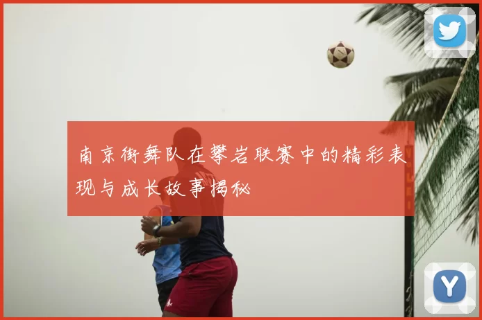 南京街舞队在攀岩联赛中的精彩表现与成长故事揭秘
