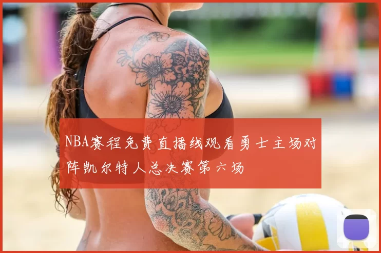 NBA赛程免费直播线观看勇士主场对阵凯尔特人总决赛第六场