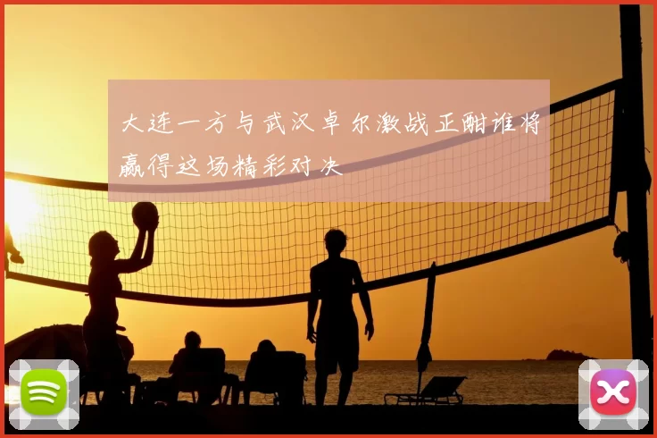 大连一方与武汉卓尔激战正酣谁将赢得这场精彩对决