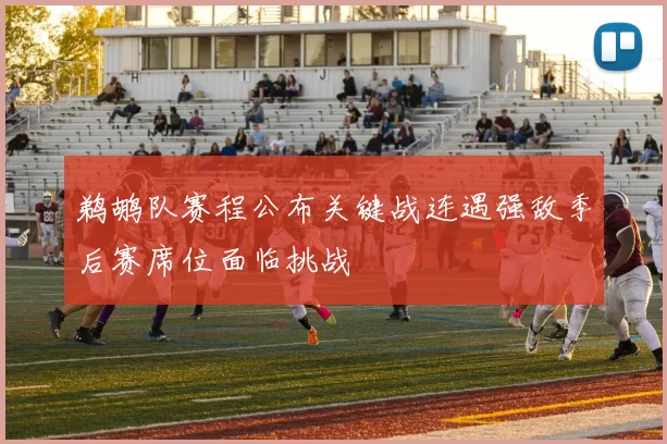 鹈鹕队赛程公布关键战连遇强敌季后赛席位面临挑战