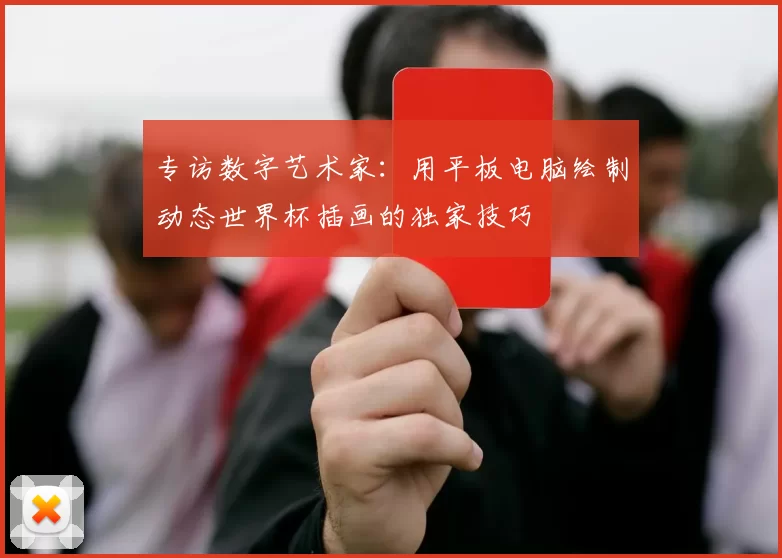 专访数字艺术家:用平板电脑绘制动态世界杯插画的独家技巧
