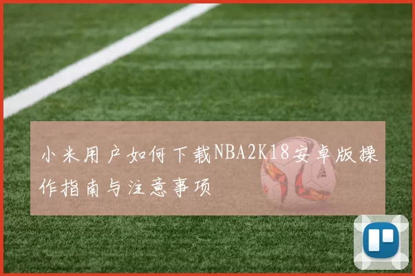 小米用户如何下载NBA2K18安卓版操作指南与注意事项