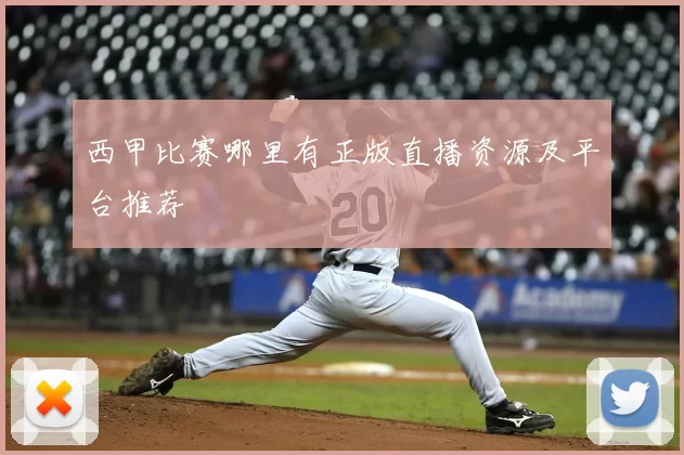 西甲比赛哪里有正版直播资源及平台推荐
