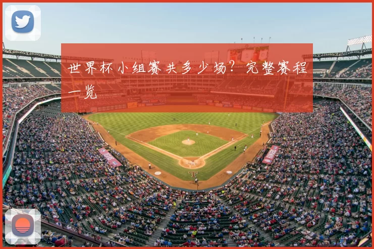 世界杯小组赛共多少场?完整赛程一览