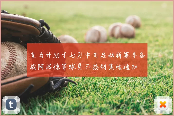 皇马计划于七月中旬启动新赛季备战阿诺德等球员已接到集结通知